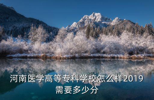 河南醫學高等?？茖W校怎么樣2019需要多少分