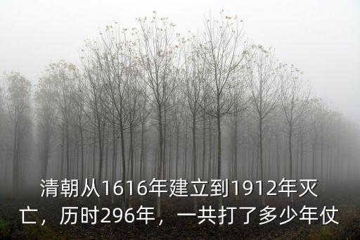 清朝從1616年建立到1912年滅亡，歷時296年，一共打了多少年仗