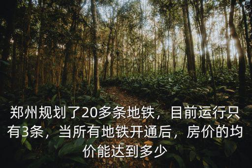 鄭州規(guī)劃了20多條地鐵，目前運行只有3條，當所有地鐵開通后，房價的均價能達到多少