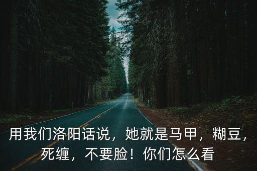 用我們洛陽話說，她就是馬甲，糊豆，死纏，不要臉！你們怎么看