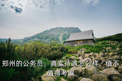 鄭州港區管委會公務員待遇怎么樣,鄭州的公務員
