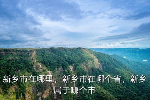 新鄉市在哪里，新鄉市在哪個省，新鄉屬于哪個市