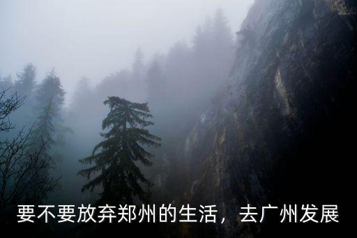 要不要放棄鄭州的生活，去廣州發展