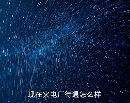 現在火電廠待遇怎么樣
