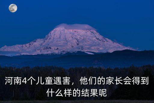 河南4個兒童遇害，他們的家長會得到什么樣的結果呢