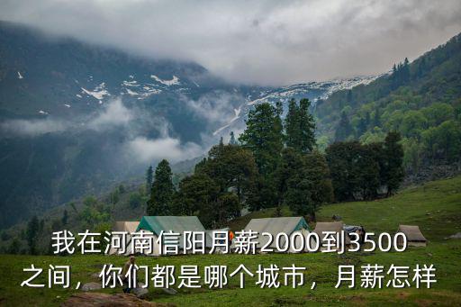 我在河南信陽月薪2000到3500之間，你們都是哪個城市，月薪怎樣