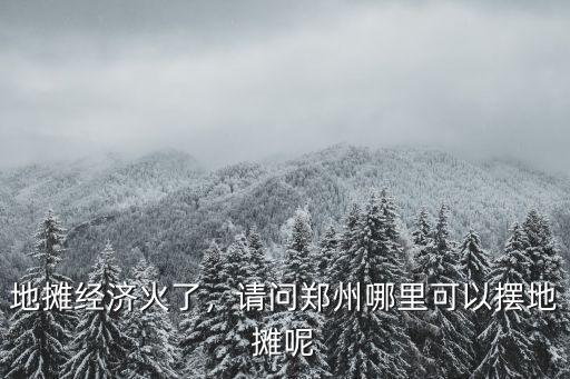 地攤經濟火了，請問鄭州哪里可以擺地攤呢
