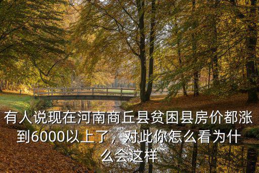 有人說現在河南商丘縣貧困縣房價都漲到6000以上了，對此你怎么看為什么會這樣
