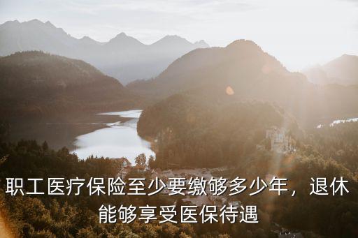 職工醫(yī)療保險(xiǎn)至少要繳夠多少年，退休能夠享受醫(yī)保待遇