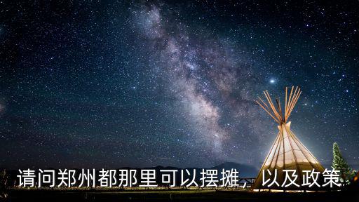 請問鄭州都那里可以擺攤，以及政策