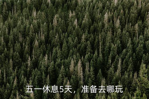 五一休息5天，準備去哪玩