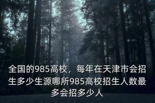 2018年985在河南招生多少人,每年在天津市會招生多少生源
