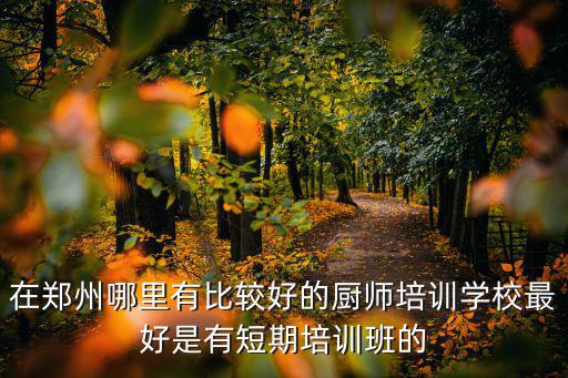 在鄭州哪里有比較好的廚師培訓學校最好是有短期培訓班的