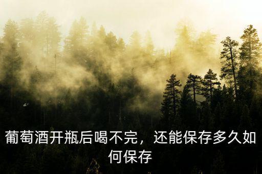 葡萄酒藍莓酒開封后怎么保存,葡萄酒開瓶后喝不完