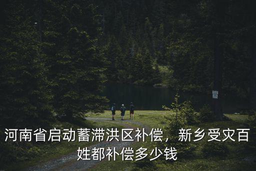 河南省啟動蓄滯洪區(qū)補償，新鄉(xiāng)受災(zāi)百姓都補償多少錢
