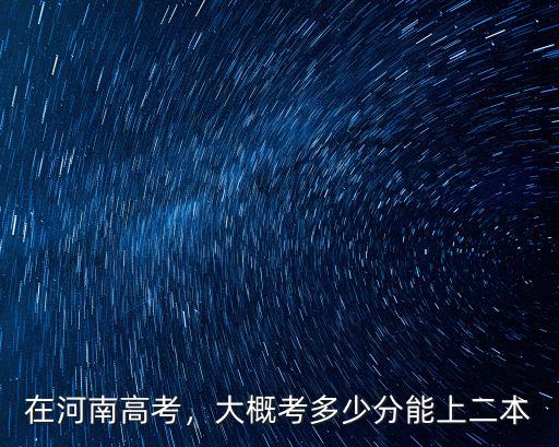 在河南高考，大概考多少分能上二本