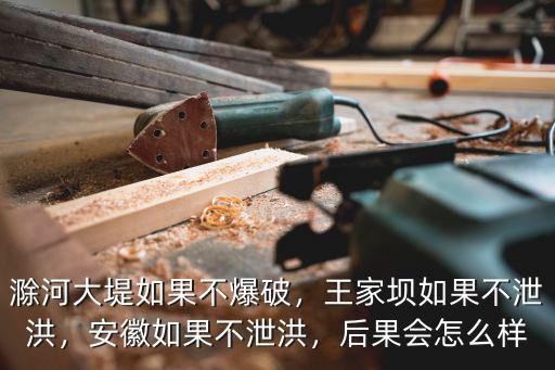 滁河大堤如果不爆破，王家壩如果不泄洪，安徽如果不泄洪，后果會怎么樣