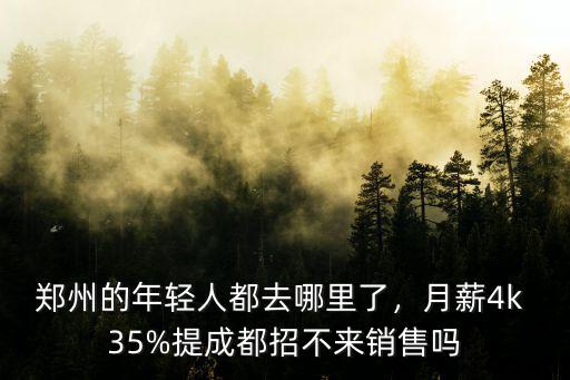 鄭州的年輕人都去哪里了，月薪4k 35%提成都招不來(lái)銷售嗎