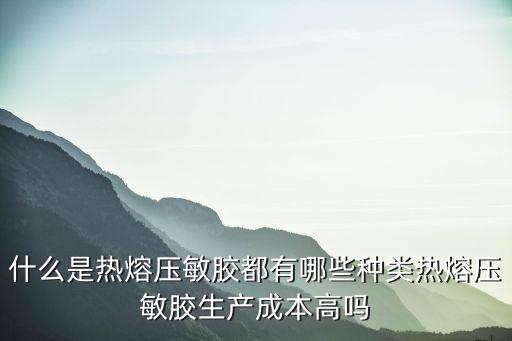 洛陽熱熔壓敏膠多少錢一噸,什么是熱熔壓敏膠