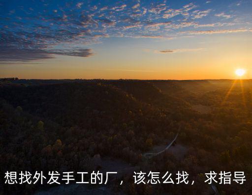 想找外發手工的廠，該怎么找，求指導