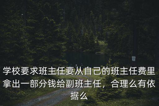 學校要求班主任要從自己的班主任費里拿出一部分錢給副班主任，合理么有依據(jù)么
