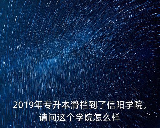 2019年專升本滑檔到了信陽學院，請問這個學院怎么樣