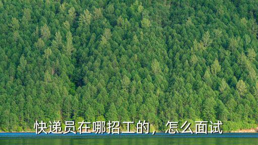 快遞員在哪招工的，怎么面試