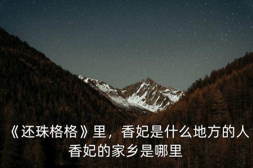 《還珠格格》里，香妃是什么地方的人香妃的家鄉(xiāng)是哪里