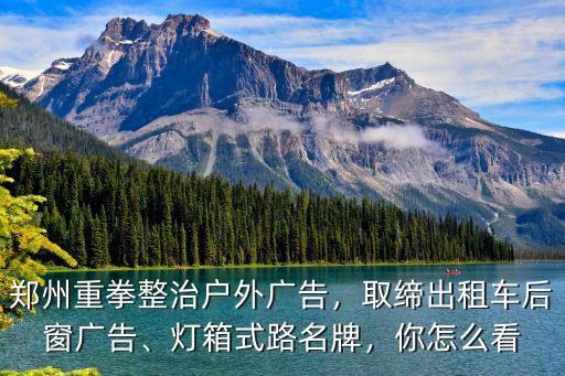 鄭州重拳整治戶外廣告，取締出租車后窗廣告、燈箱式路名牌，你怎么看
