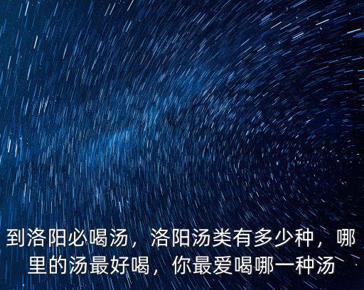 到洛陽必喝湯，洛陽湯類有多少種，哪里的湯最好喝，你最愛喝哪一種湯