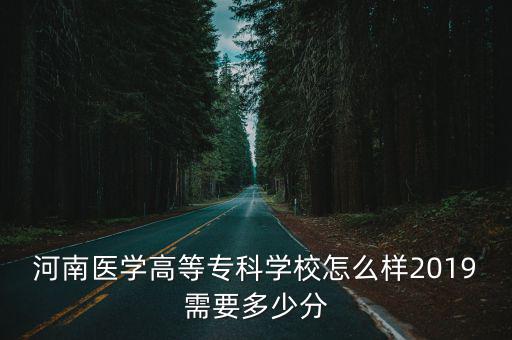 河南醫學高等專科學院錄取分數線多少,河南醫學高等專科學校怎么樣