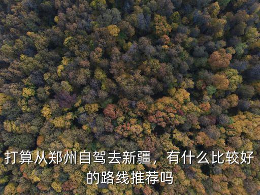 鄭州怎么去新疆輪臺(tái),打算從鄭州自駕去新疆