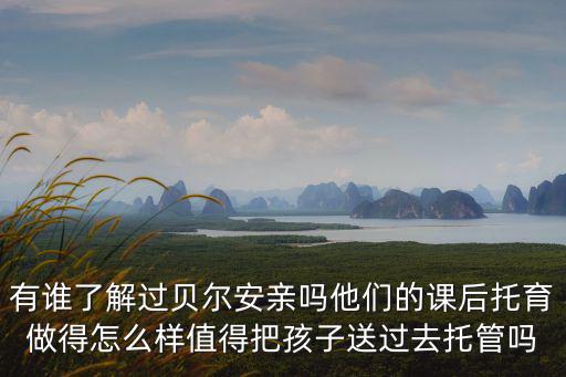 有誰了解過貝爾安親嗎他們的課后托育做得怎么樣值得把孩子送過去托管嗎