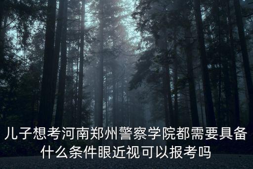社會考生怎么報考河南警察學校,河南警察學院怎么樣