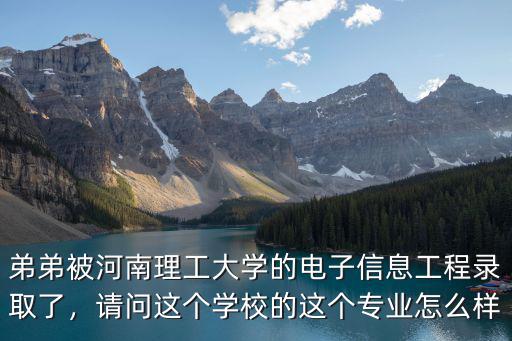弟弟被河南理工大學的電子信息工程錄取了，請問這個學校的這個專業怎么樣
