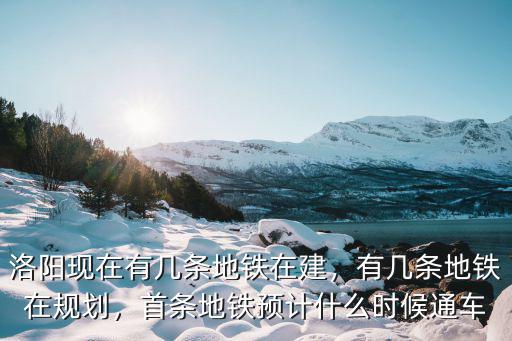 洛陽地鐵項目部在哪里,洛陽修建地鐵的意義在哪里