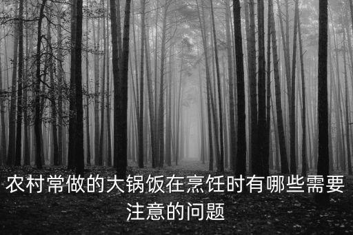 農村常做的大鍋飯在烹飪時有哪些需要注意的問題