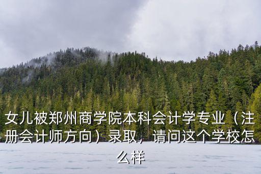 女兒被鄭州商學院本科會計學專業（注冊會計師方向）錄取，請問這個學校怎么樣