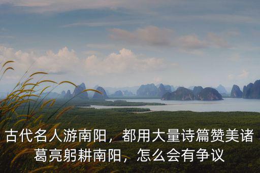 古代名人游南陽，都用大量詩篇贊美諸葛亮躬耕南陽，怎么會有爭議