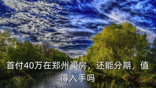 首付40萬在鄭州買房，還能分期，值得入手嗎