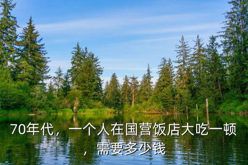 鄭州輕五個人一頓飯多少錢,一個人在國營飯店大吃一頓