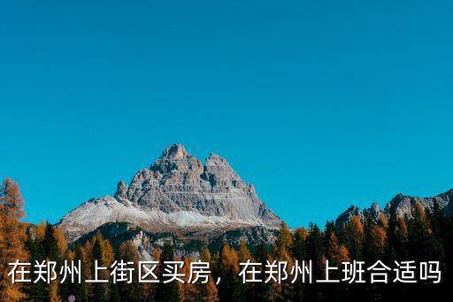 鄭州市上街區洛寧路鋁廠在哪里,在鄭州上街區買房