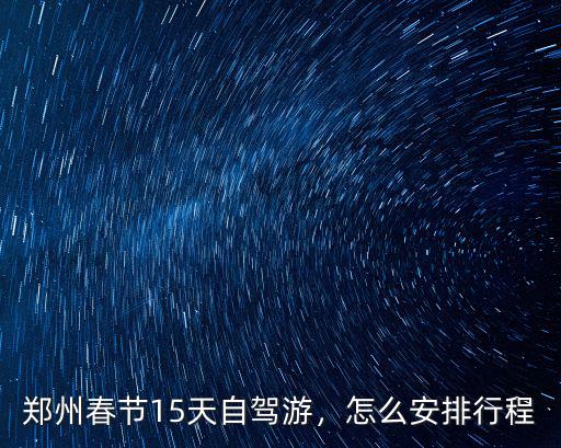 鄭州春節(jié)怎么放假,鄭州春節(jié)15天自駕游