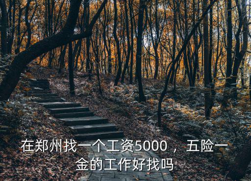 在鄭州找一個工資5000 ，五險一金的工作好找嗎