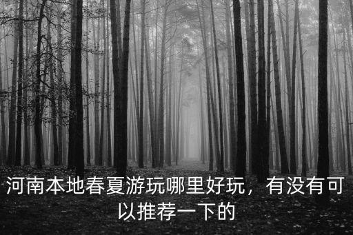 河南夏季自由景觀哪里好玩,河南本地春夏游玩哪里好玩