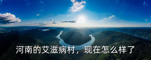 河南的艾滋病村，現在怎么樣了