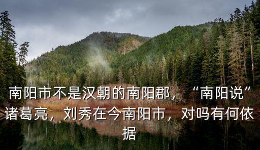南陽市不是漢朝的南陽郡，“南陽說”諸葛亮，劉秀在今南陽市，對嗎有何依據(jù)