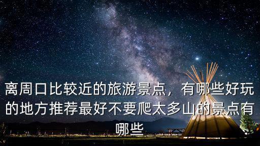 離周口比較近的旅游景點，有哪些好玩的地方推薦最好不要爬太多山的景點有哪些