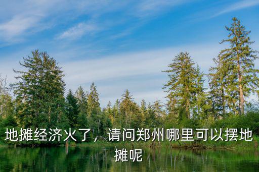 地攤經(jīng)濟火了，請問鄭州哪里可以擺地攤呢