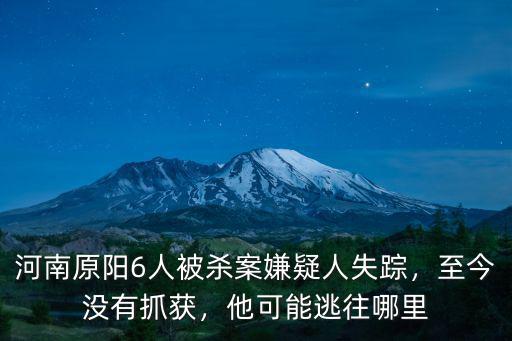 河南原陽6人被殺案嫌疑人失蹤，至今沒有抓獲，他可能逃往哪里